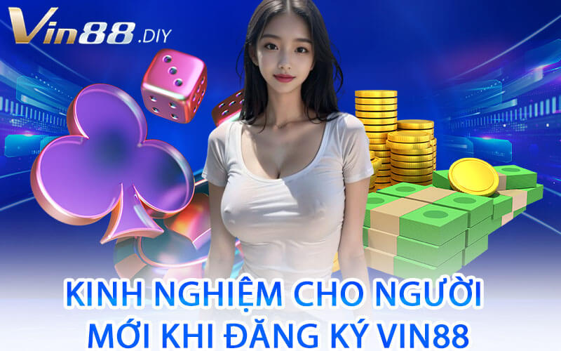 Kinh Nghiệm Cho Người Mới Khi Đăng Ký Vin88