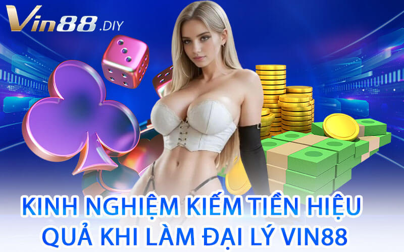 Kinh Nghiệm Kiếm Tiền Hiệu Quả Khi Làm Đại Lý Vin88