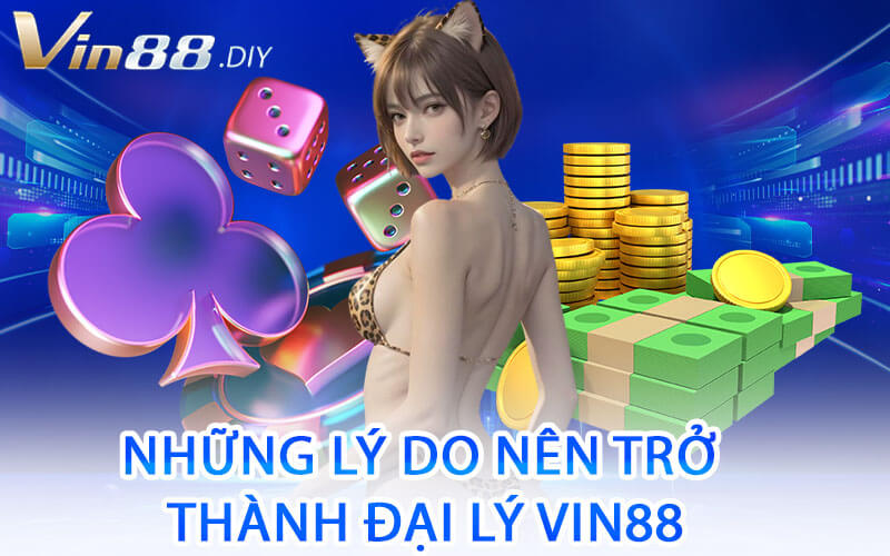 Những Lý Do Nên Trở Thành Đại Lý Vin88